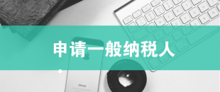 一般納稅人申請需滿足哪些條件？