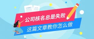 公司核名失敗問題，為什么我注冊公司核名總是失敗？